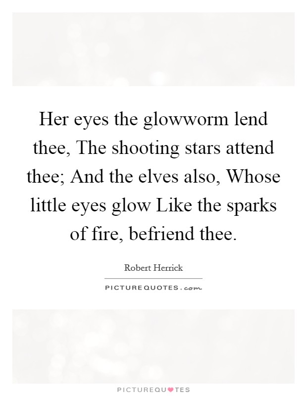 Her eyes the glowworm lend thee, The shooting stars attend thee; And the elves also, Whose little eyes glow Like the sparks of fire, befriend thee. Picture Quote #1