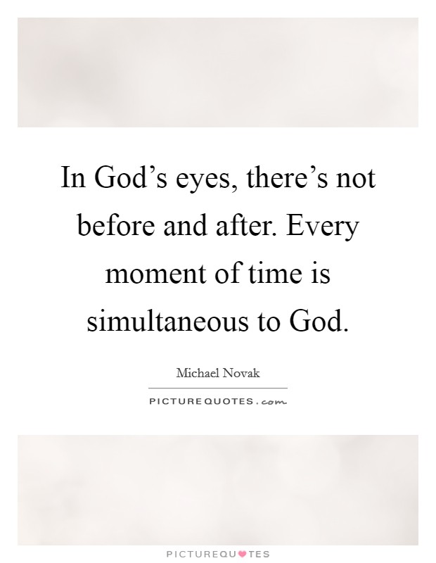 In God's eyes, there's not before and after. Every moment of time is simultaneous to God. Picture Quote #1