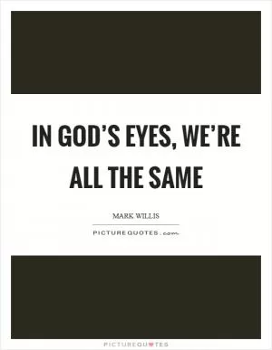 In God’s eyes, we’re all the same Picture Quote #1