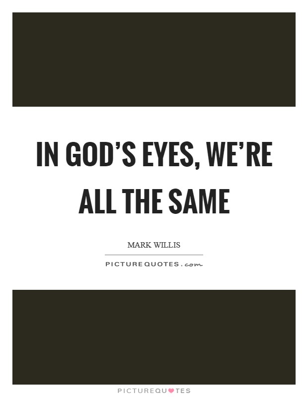In God's eyes, we're all the same Picture Quote #1
