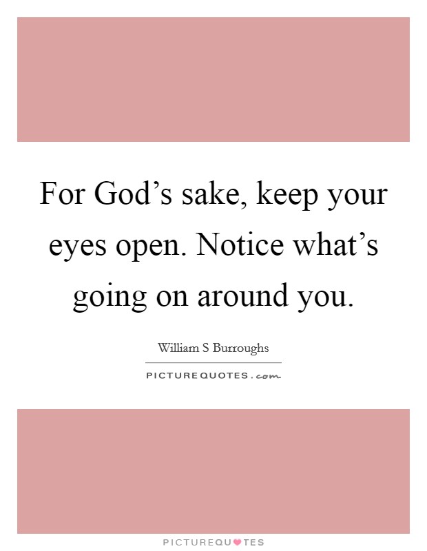For God's sake, keep your eyes open. Notice what's going on around you. Picture Quote #1