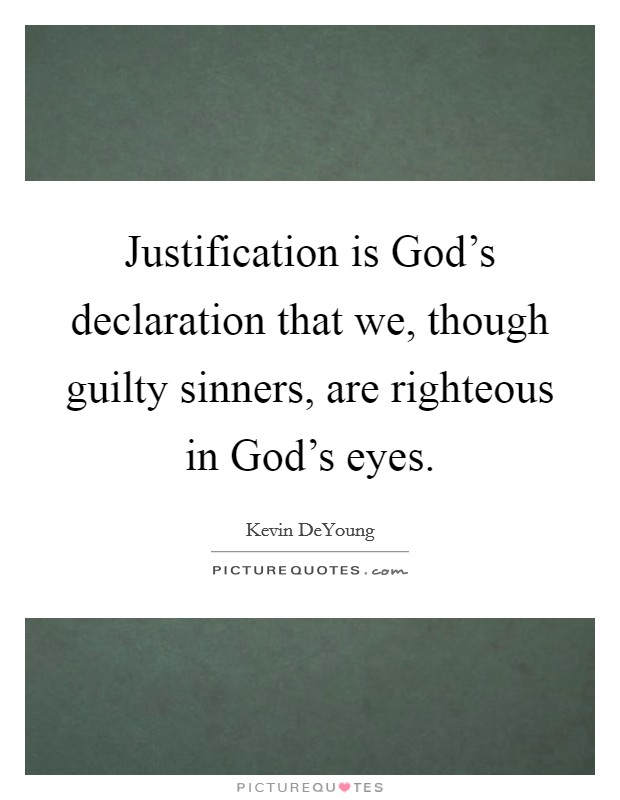 Justification is God's declaration that we, though guilty sinners, are righteous in God's eyes. Picture Quote #1