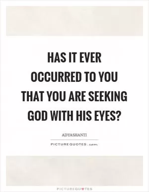 Has it ever occurred to you that you are seeking God with His eyes? Picture Quote #1