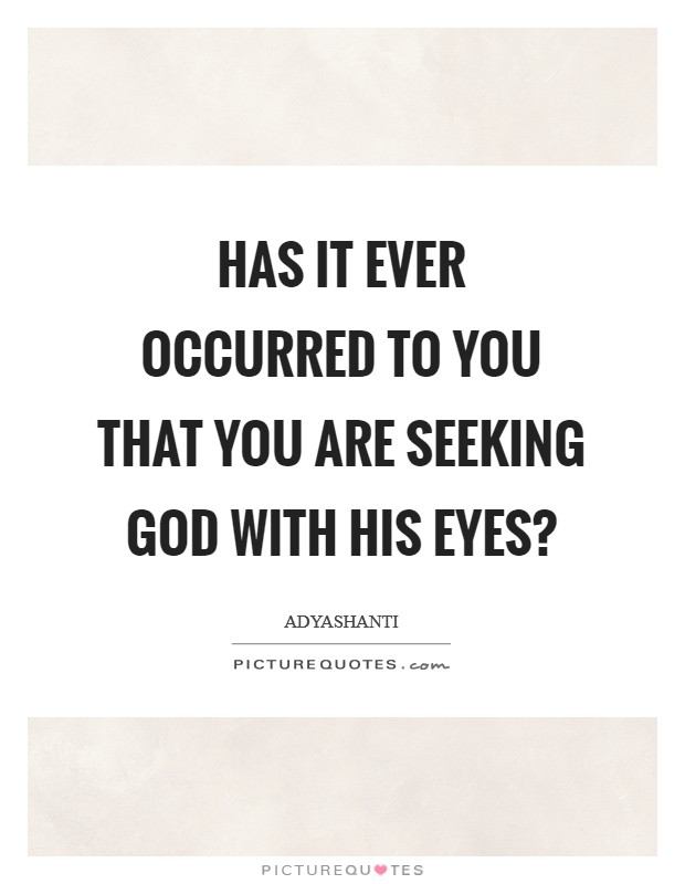 Has it ever occurred to you that you are seeking God with His eyes? Picture Quote #1