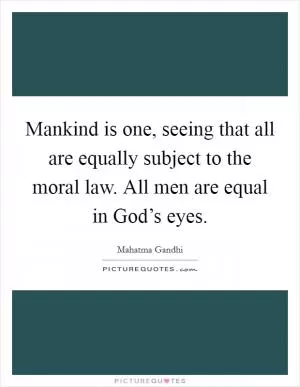 Mankind is one, seeing that all are equally subject to the moral law. All men are equal in God’s eyes Picture Quote #1