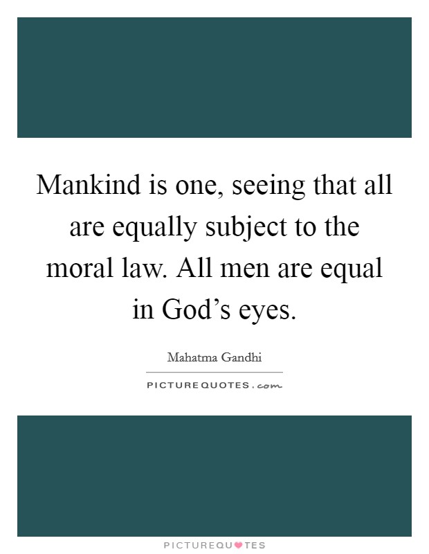 Mankind is one, seeing that all are equally subject to the moral law. All men are equal in God's eyes. Picture Quote #1
