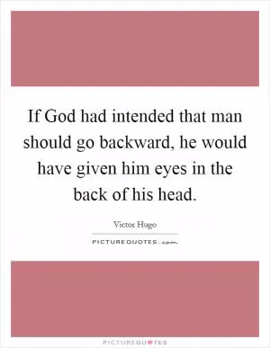 If God had intended that man should go backward, he would have given him eyes in the back of his head Picture Quote #1
