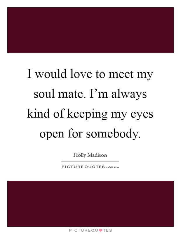 I would love to meet my soul mate. I'm always kind of keeping my eyes open for somebody. Picture Quote #1
