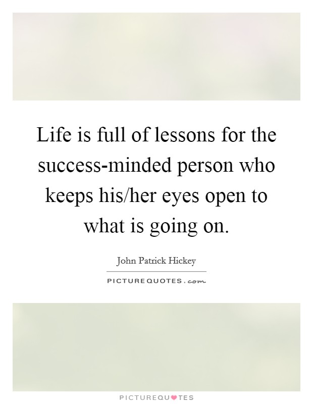 Life is full of lessons for the success-minded person who keeps his/her eyes open to what is going on. Picture Quote #1