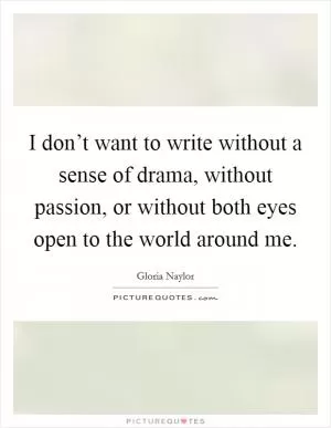 I don’t want to write without a sense of drama, without passion, or without both eyes open to the world around me Picture Quote #1
