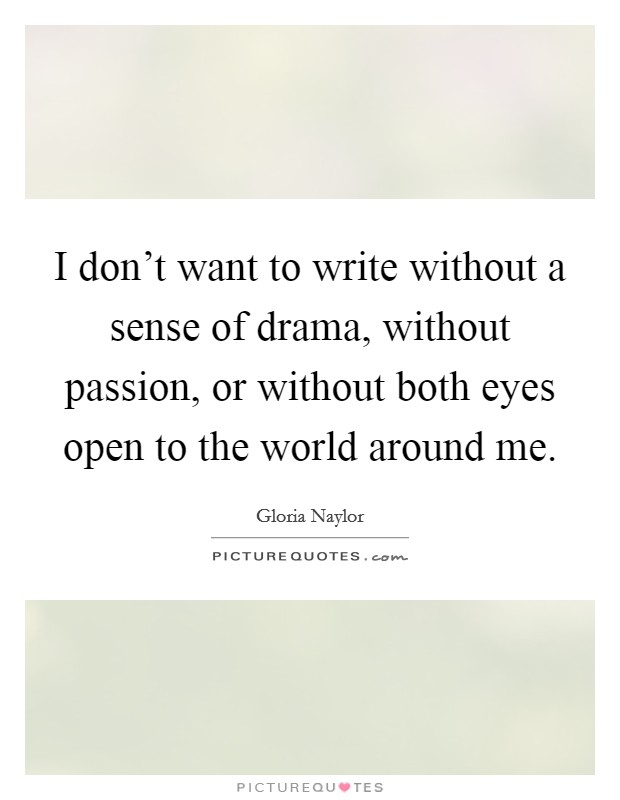 I don't want to write without a sense of drama, without passion, or without both eyes open to the world around me. Picture Quote #1