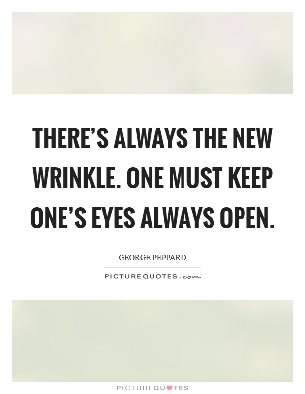 There's always the new wrinkle. One must keep one's eyes always open. Picture Quote #1