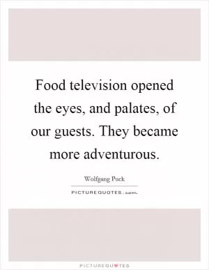 Food television opened the eyes, and palates, of our guests. They became more adventurous Picture Quote #1