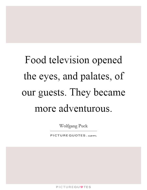 Food television opened the eyes, and palates, of our guests. They became more adventurous. Picture Quote #1