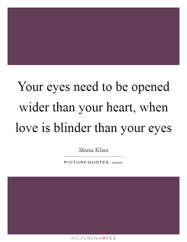 Your eyes need to be opened wider than your heart, when love is blinder than your eyes Picture Quote #1