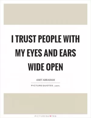 I trust people with my eyes and ears wide open Picture Quote #1
