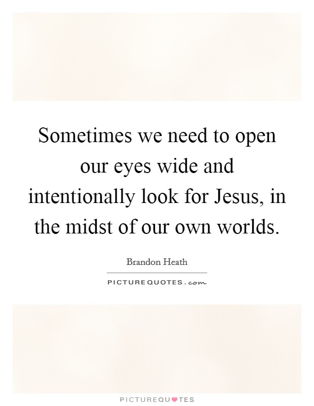 Sometimes we need to open our eyes wide and intentionally look for Jesus, in the midst of our own worlds. Picture Quote #1