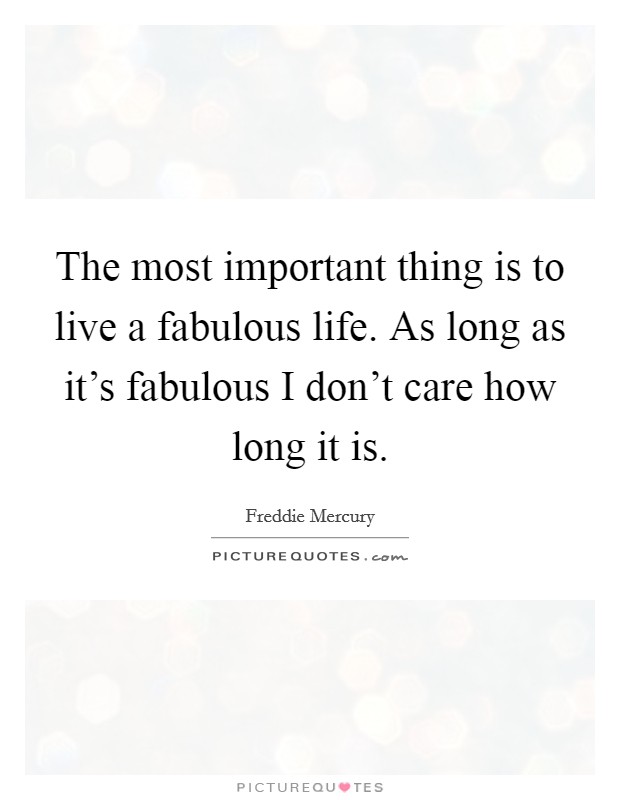 The most important thing is to live a fabulous life. As long as it's fabulous I don't care how long it is. Picture Quote #1