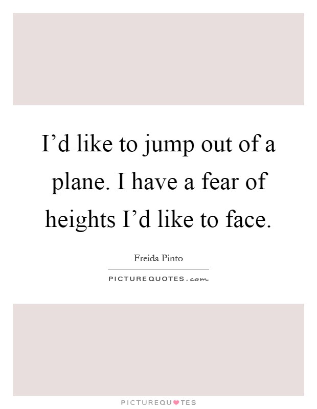 I'd like to jump out of a plane. I have a fear of heights I'd like to face. Picture Quote #1