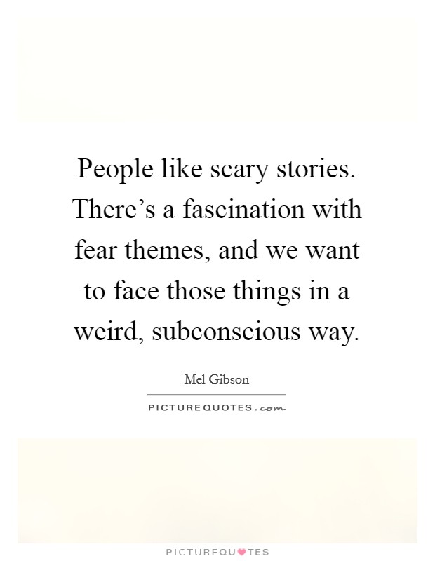 People like scary stories. There's a fascination with fear themes, and we want to face those things in a weird, subconscious way. Picture Quote #1