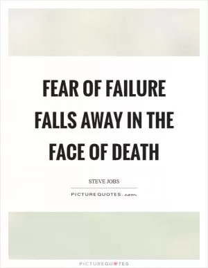 Fear of failure falls away in the face of death Picture Quote #1