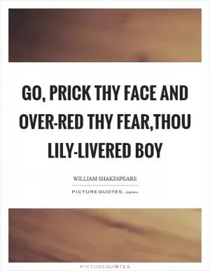 Go, prick thy face and over-red thy fear,Thou lily-livered boy Picture Quote #1