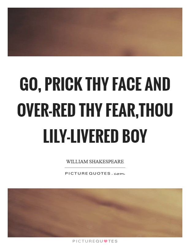 Go, prick thy face and over-red thy fear,Thou lily-livered boy Picture Quote #1