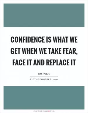 Confidence is what we get when we take fear, face it and replace it Picture Quote #1