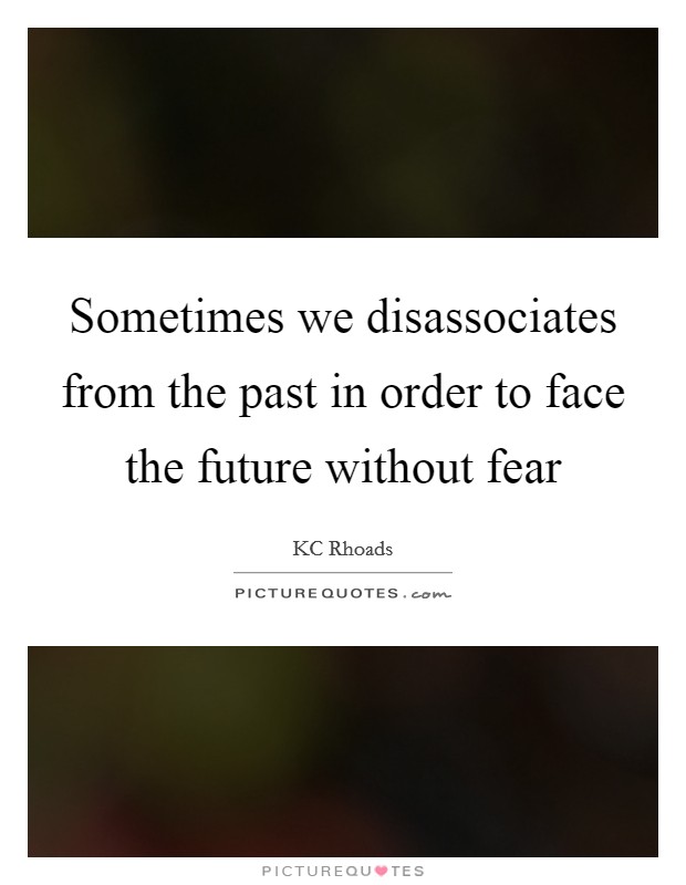 Sometimes we disassociates from the past in order to face the future without fear Picture Quote #1