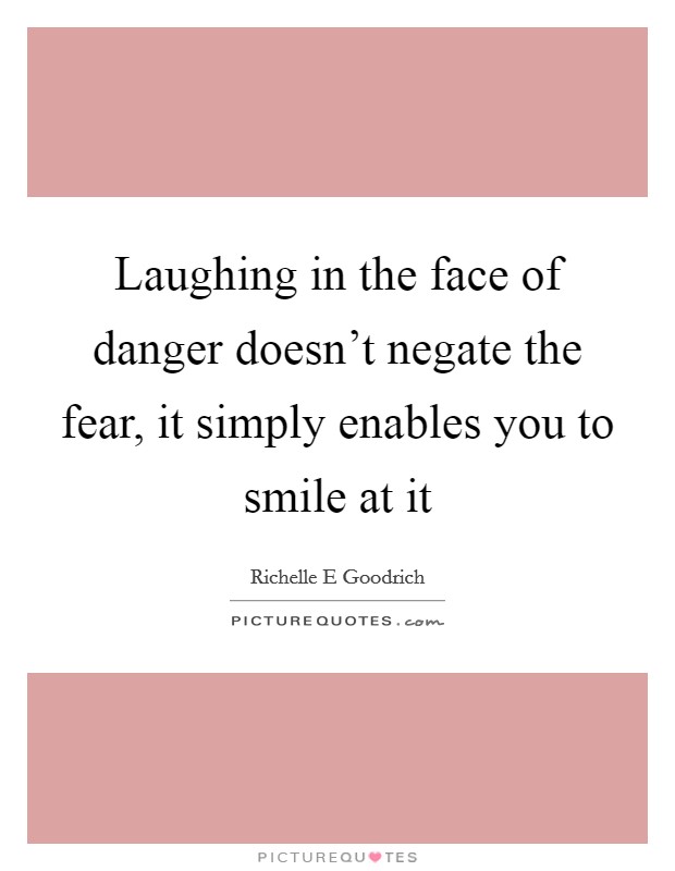 Laughing in the face of danger doesn't negate the fear, it simply enables you to smile at it Picture Quote #1