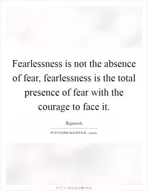 Fearlessness is not the absence of fear, fearlessness is the total presence of fear with the courage to face it Picture Quote #1