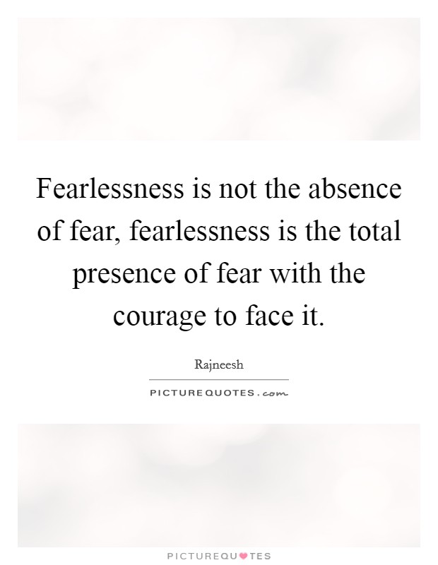 Fearlessness is not the absence of fear, fearlessness is the total presence of fear with the courage to face it. Picture Quote #1