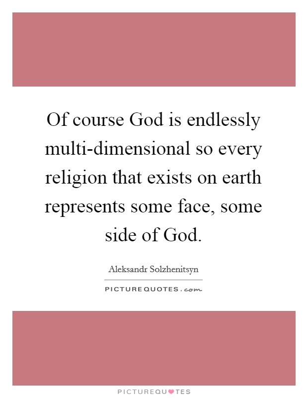 Of course God is endlessly multi-dimensional so every religion that exists on earth represents some face, some side of God. Picture Quote #1