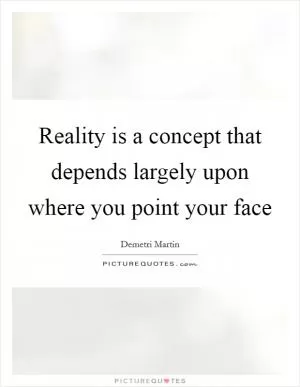 Reality is a concept that depends largely upon where you point your face Picture Quote #1