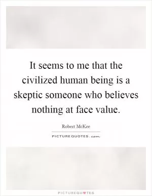 It seems to me that the civilized human being is a skeptic someone who believes nothing at face value Picture Quote #1