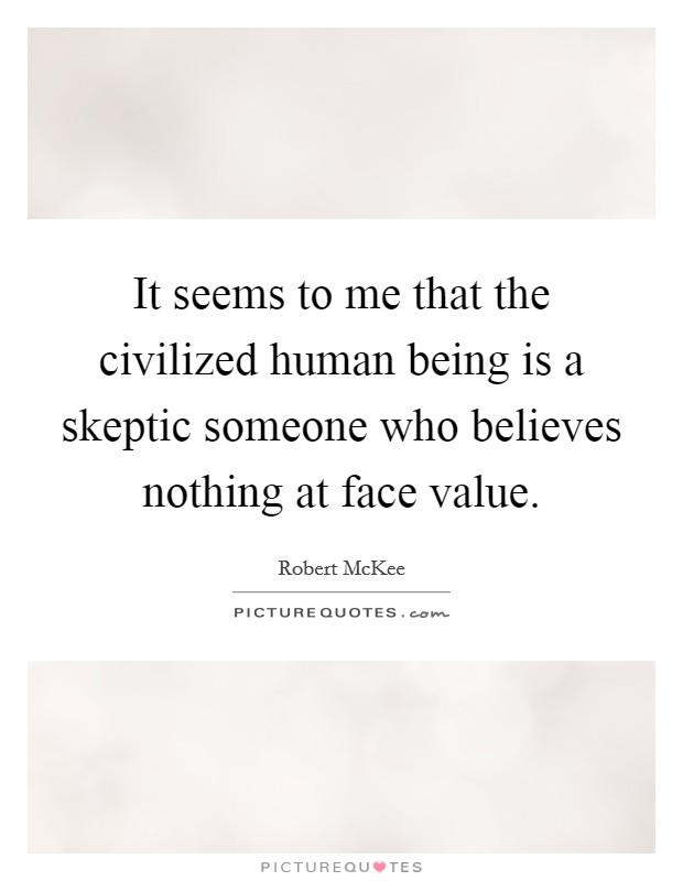 It seems to me that the civilized human being is a skeptic someone who believes nothing at face value. Picture Quote #1