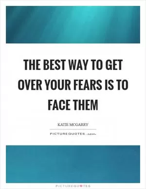 The best way to get over your fears is to face them Picture Quote #1