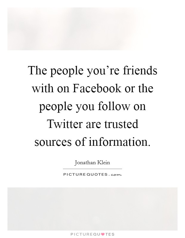 The people you're friends with on Facebook or the people you follow on Twitter are trusted sources of information. Picture Quote #1