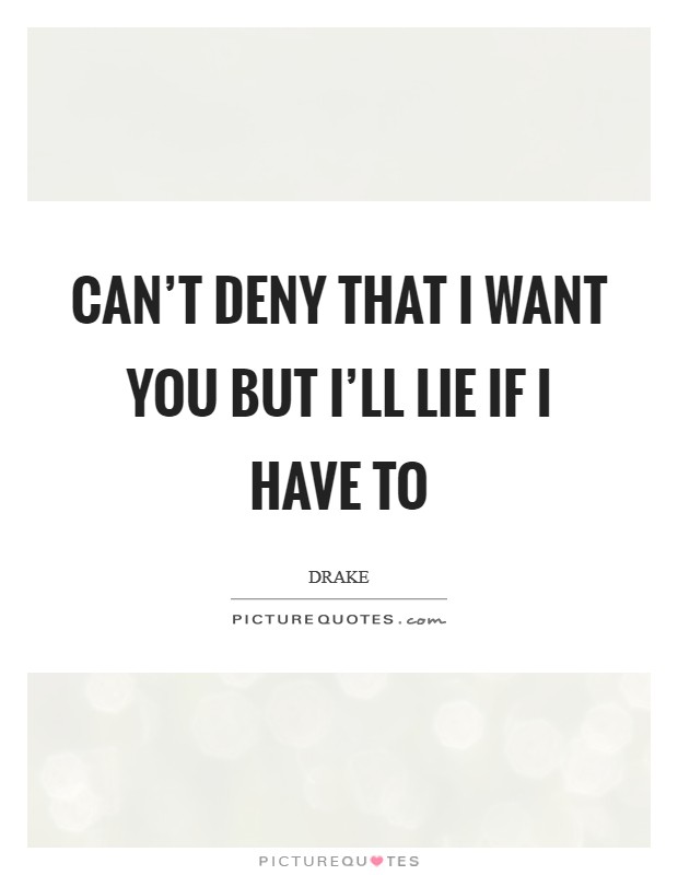 Can't deny that I want you but I'll lie if I have to Picture Quote #1