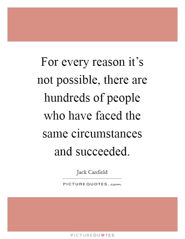 For every reason it's not possible, there are hundreds of people who have faced the same circumstances and succeeded. Picture Quote #1