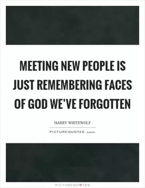 Meeting new people is just remembering faces of God we’ve forgotten Picture Quote #1