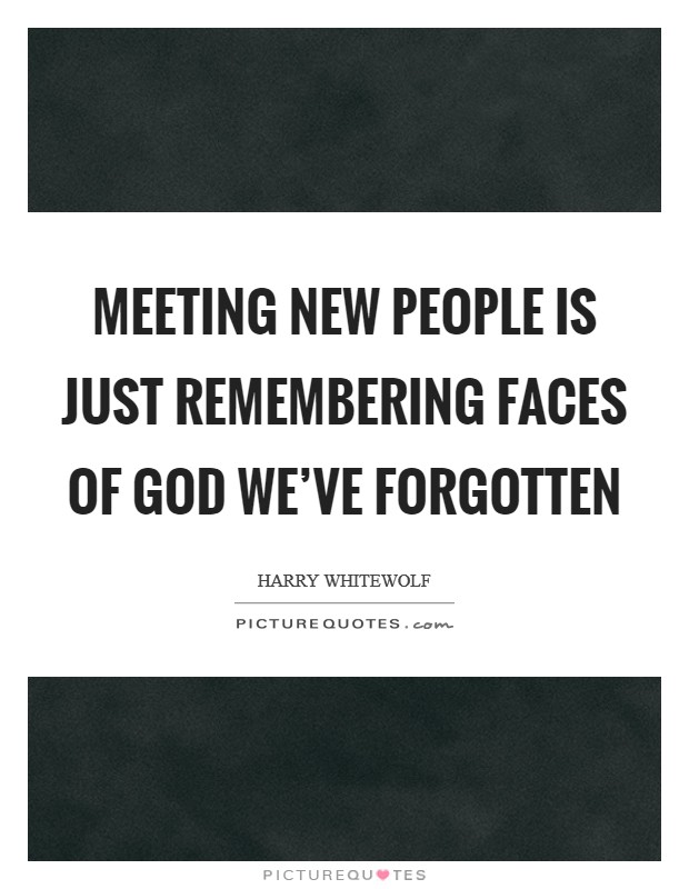 Meeting new people is just remembering faces of God we've forgotten Picture Quote #1