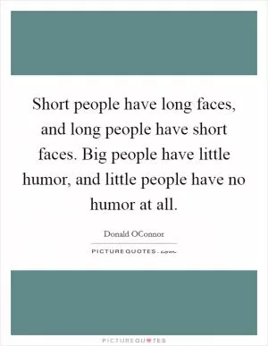 Short people have long faces, and long people have short faces. Big people have little humor, and little people have no humor at all Picture Quote #1