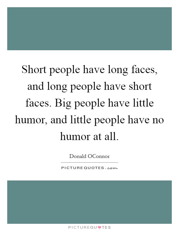 Short people have long faces, and long people have short faces. Big people have little humor, and little people have no humor at all. Picture Quote #1