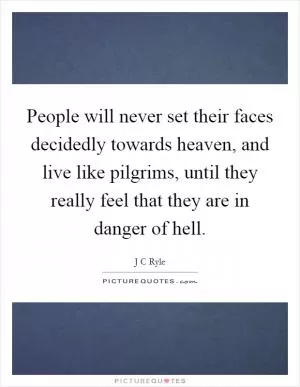People will never set their faces decidedly towards heaven, and live like pilgrims, until they really feel that they are in danger of hell Picture Quote #1