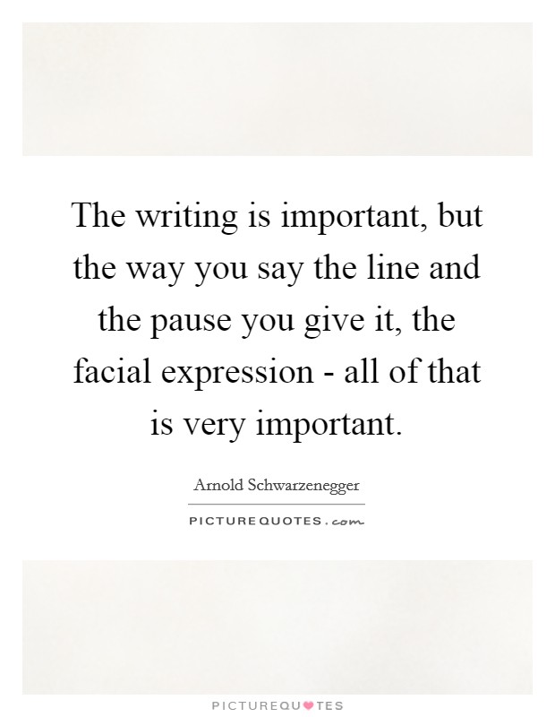 The writing is important, but the way you say the line and the pause you give it, the facial expression - all of that is very important. Picture Quote #1