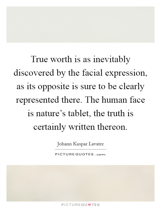 True worth is as inevitably discovered by the facial expression, as its opposite is sure to be clearly represented there. The human face is nature's tablet, the truth is certainly written thereon. Picture Quote #1