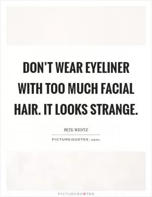 Don’t wear eyeliner with too much facial hair. It looks strange Picture Quote #1