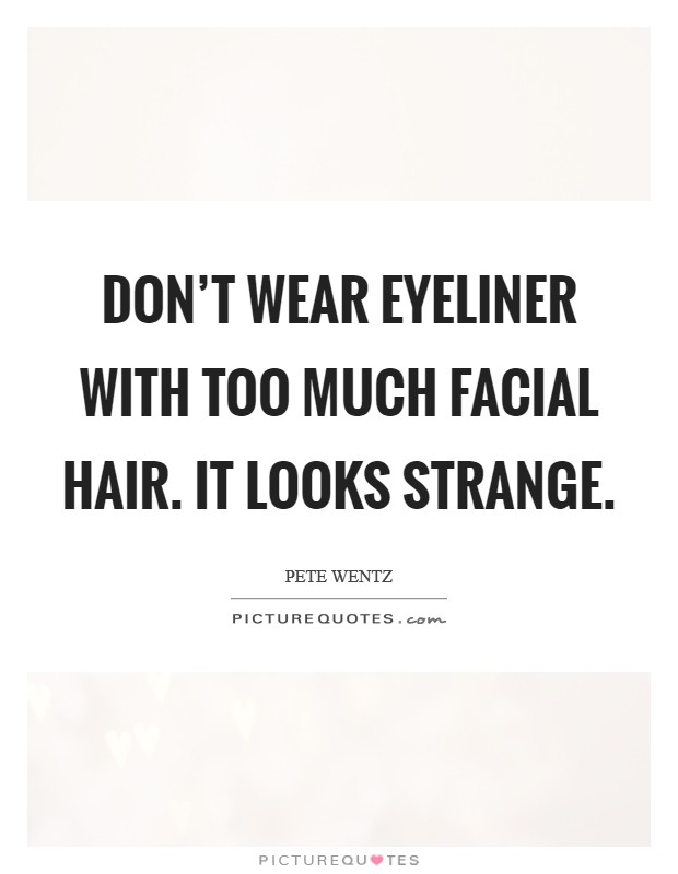 Don't wear eyeliner with too much facial hair. It looks strange. Picture Quote #1