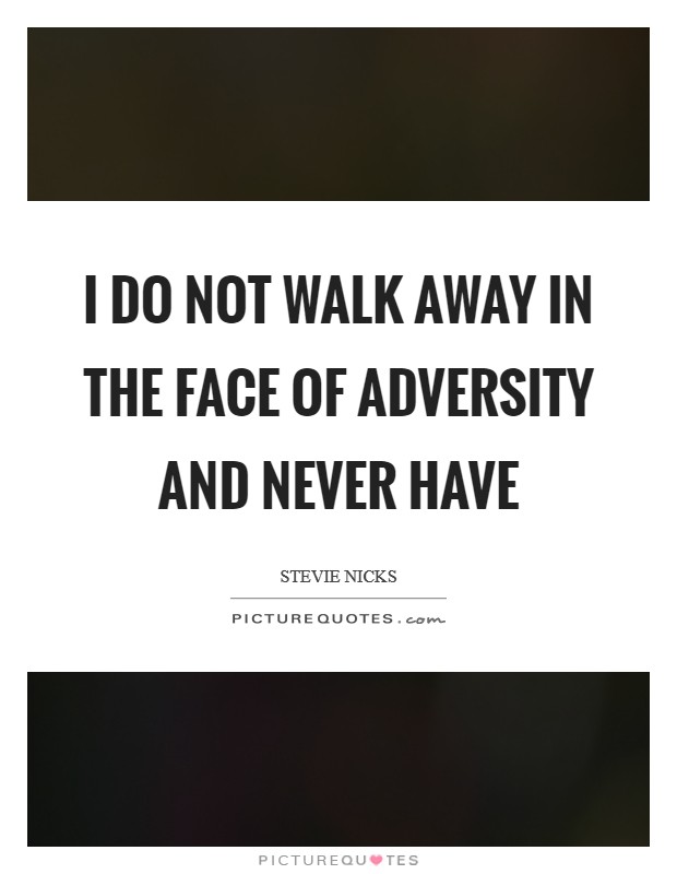 I do not walk away in the face of adversity and never have Picture Quote #1
